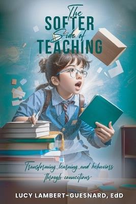 The Softer Side of Teaching: Transforming learning and behavior through connections - Edd Lucy Lambert - Guesnard - cover