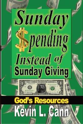 Sunday Spending Instead of Sunday Giving: God's Resources - Kevin L Cann - cover