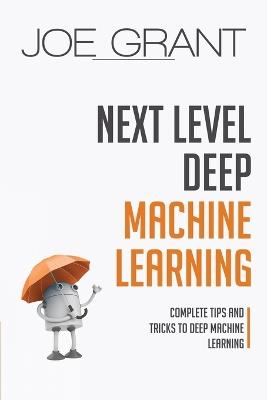 Next Level Deep Machine Learning: Complete Tips and Tricks to Deep Machine Learning - Joe Grant - cover