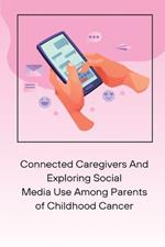 Connected Caregivers And Exploring Social Media Use Among Parents of Childhood Cancer