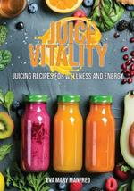Juice Vitality: Juicing Recipes for Wellness and Energy