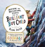 Inspiring And Motivational Stories For The Brilliant Boy Child: A Collection of Life Changing Stories about Courage for Boys Age 3 to 8