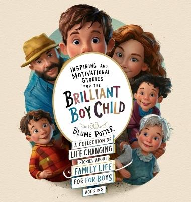 Inspiring And Motivational Stories For The Brilliant Boy Child: A Collection of Life Changing Stories about Family Life for Boys Age 3 to 8 - Blume Potter - cover