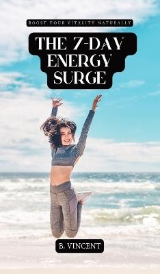 The 7-Day Energy Surge: Boost Your Vitality Naturally - B Vincent - cover
