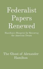 Federalist Papers Renewed: Hamilton's Blueprint for Restoring the American Dream