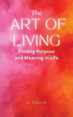 The Art of Living: Finding Purpose and Meaning in Life - B Vincent - cover