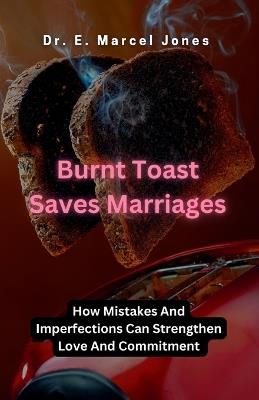 Burnt Toast Saves Marriages: How Mistakes And Imperfections Can Strengthen Love And Commitment - E Marcel Jones - cover