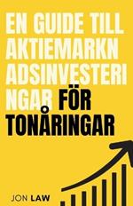 En guide till aktiemarknadsinvesteringar f?r ton?ringar: Hur man s?krar ett liv med ekonomisk frihet genom investeringars kraft