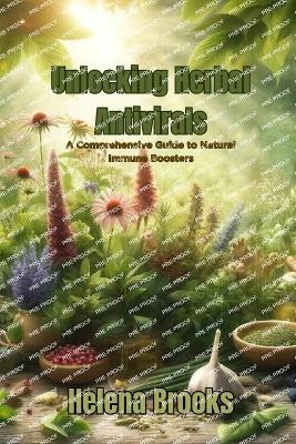 Unlocking Herbal Antivirals: A Comprehensive Guide to Natural Immune Boosters - Helena Brooks - cover