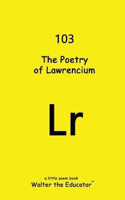 The Poetry of Lawrencium - Walter the Educator - cover
