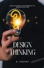 Design Thinking: Revolutionize Your Approach to Problem-Solving