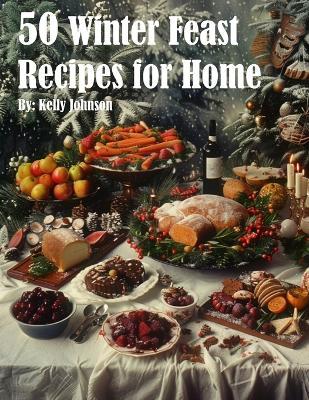 50 Winter Feast Recipes for Home - Kelly Johnson - cover