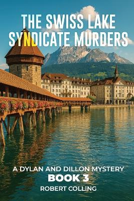 The Swiss Lake Syndicate Murders: A Dylan and Dillon Mystery - Robert Colling - cover