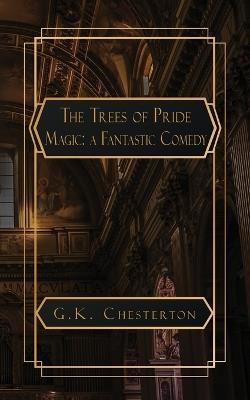 The Trees of Pride: and Magic, A Fantastic Comedy - G K Chesterton - cover