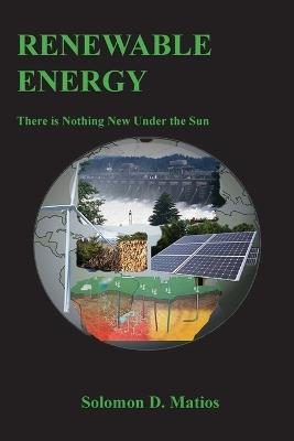 Renewable Energy: There is Nothing New Under the Sun - Solomon D Matios - cover