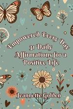 Empowered Every Day 31 Daily Affirmations for a Positive Life: Book 4