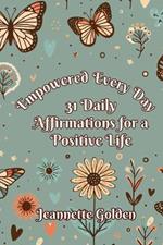 Empowered Every Day 31 Daily Affirmations for a Positive Life: Book 7