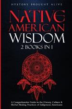 Native American Wisdom: A Comprehensive Guide to The History, Culture & Herbal Healing Practices of Indigenous Americans: (2 Books in 1)