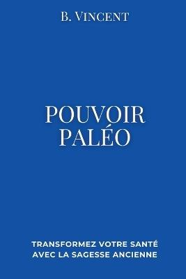 Pouvoir paleo: Transformez votre sant? avec la sagesse ancienne - B Vincent - cover