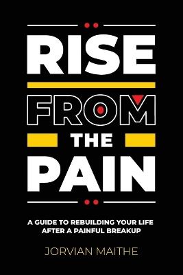 Rise from the Pain: A Guide to Rebuilding Your Life After a Painful Breakup - Jorvian Maithe - cover