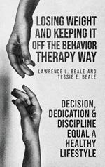 Losing Weight and Keeping It Off the Behavior Therapy Way: Decision, Dedication and Discipline Equal a Healthy Lifestyle