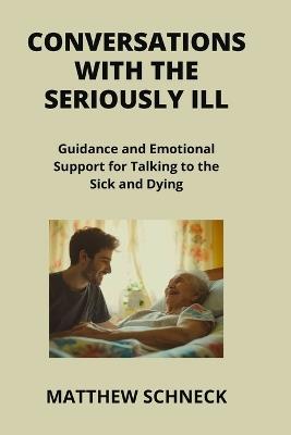 Conversations with the Seriously Ill: Guidance and Emotional Support for Talking to the Sick and Dying - Matthew Schenck - cover