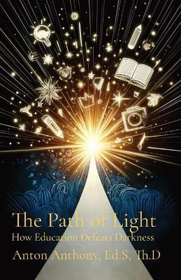 The Path of Light: How Education Defeats Darkness - Anton Anthony - cover