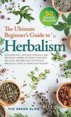 The Ultimate Beginner's Guide to Herbalism - The Green Glow - cover