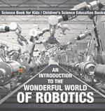 An Introduction to the Wonderful World of Robotics - Science Book for Kids Children's Science Education Books