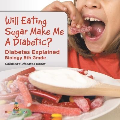 Will Eating Sugar Make Me A Diabetic? Diabetes Explained - Biology 6th Grade Children's Diseases Books - Baby Professor - cover