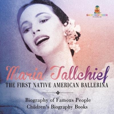 Maria Tallchief: The First Native American Ballerina - Biography of Famous People Children's Biography Books - Baby Professor - cover