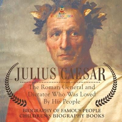 Julius Caesar: The Roman General and Dictator Who Was Loved By His People - Biography of Famous People Children's Biography Books - Baby Professor - cover