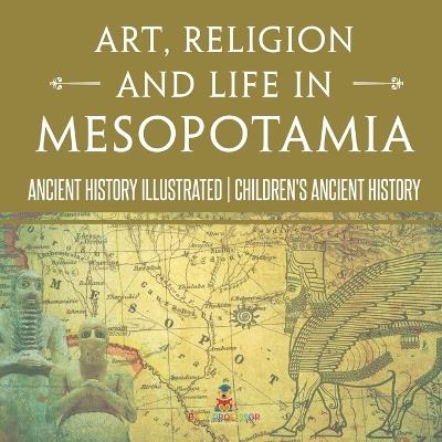 Art, Religion and Life in Mesopotamia - Ancient History Illustrated Children's Ancient History - Baby Professor - cover