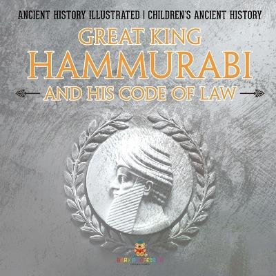 Great King Hammurabi and His Code of Law - Ancient History Illustrated Children's Ancient History - Baby Professor - cover