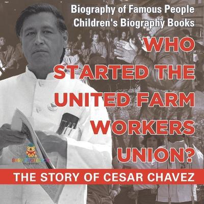 Who Started the United Farm Workers Union? The Story of Cesar Chavez - Biography of Famous People Children's Biography Books - Baby Professor - cover