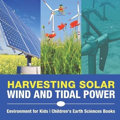 Harvesting Solar, Wind and Tidal Power - Environment for Kids Children's Earth Sciences Books - Baby Professor - cover