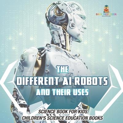 The Different AI Robots and Their Uses - Science Book for Kids Children's Science Education Books - Baby Professor - cover