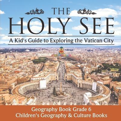 The Holy See: A Kid's Guide to Exploring the Vatican City - Geography Book Grade 6 Children's Geography & Culture Books - Baby Professor - cover
