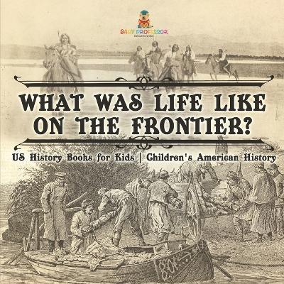 What Was Life Like on the Frontier? US History Books for Kids Children's American History - Baby Professor - cover