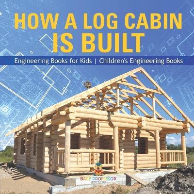 How a Log Cabin is Built - Engineering Books for Kids Children's Engineering Books - Baby Professor - cover