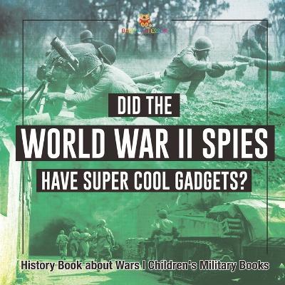 Did the World War II Spies Have Super Cool Gadgets? History Book about Wars Children's Military Books - Baby Professor - cover
