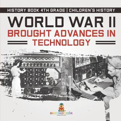 World War II Brought Advances in Technology - History Book 4th Grade Children's History - Baby Professor - cover