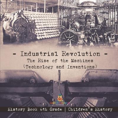 Industrial Revolution: The Rise of the Machines (Technology and Inventions) - History Book 6th Grade Children's History - Baby Professor - cover