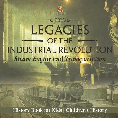 Legacies of the Industrial Revolution: Steam Engine and Transportation - History Book for Kids Children's History - Baby Professor - cover