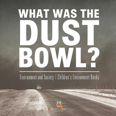 What Was The Dust Bowl? Environment and Society Children's Environment Books - Baby Professor - cover