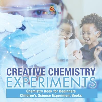 Creative Chemistry Experiments - Chemistry Book for Beginners Children's Science Experiment Books - Baby Professor - cover