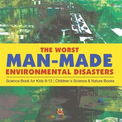 The Worst Man-Made Environmental Disasters - Science Book for Kids 9-12 Children's Science & Nature Books - Baby Professor - cover