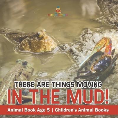 There Are Things Moving In The Mud! Animal Book Age 5 Children's Animal Books - Baby Professor - cover