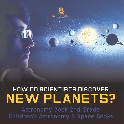 How Do Scientists Discover New Planets? Astronomy Book 2nd Grade Children's Astronomy & Space Books - Baby Professor - cover