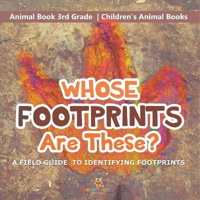 Whose Footprints Are These? A Field Guide to Identifying Footprints - Animal Book 3rd Grade Children's Animal Books - Baby Professor - cover